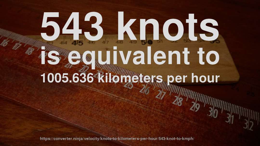 543 knots is equivalent to 1005.636 kilometers per hour