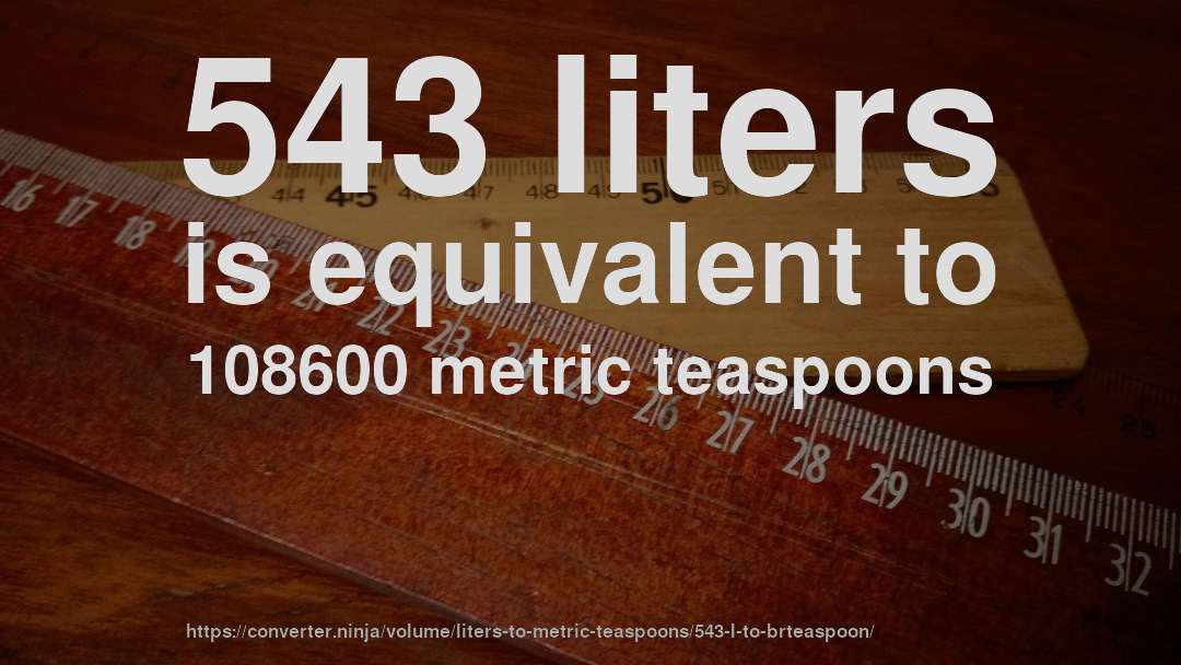 543 liters is equivalent to 108600 metric teaspoons