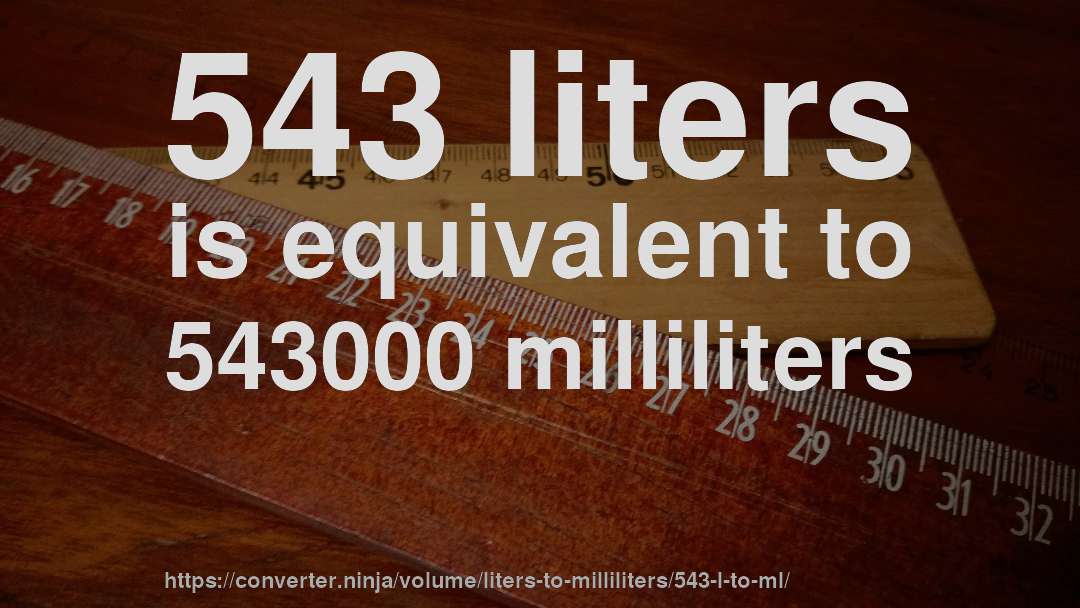 543 liters is equivalent to 543000 milliliters
