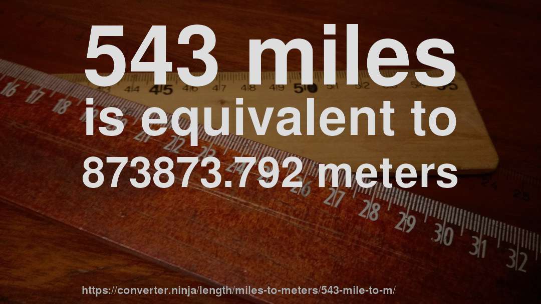 543 miles is equivalent to 873873.792 meters