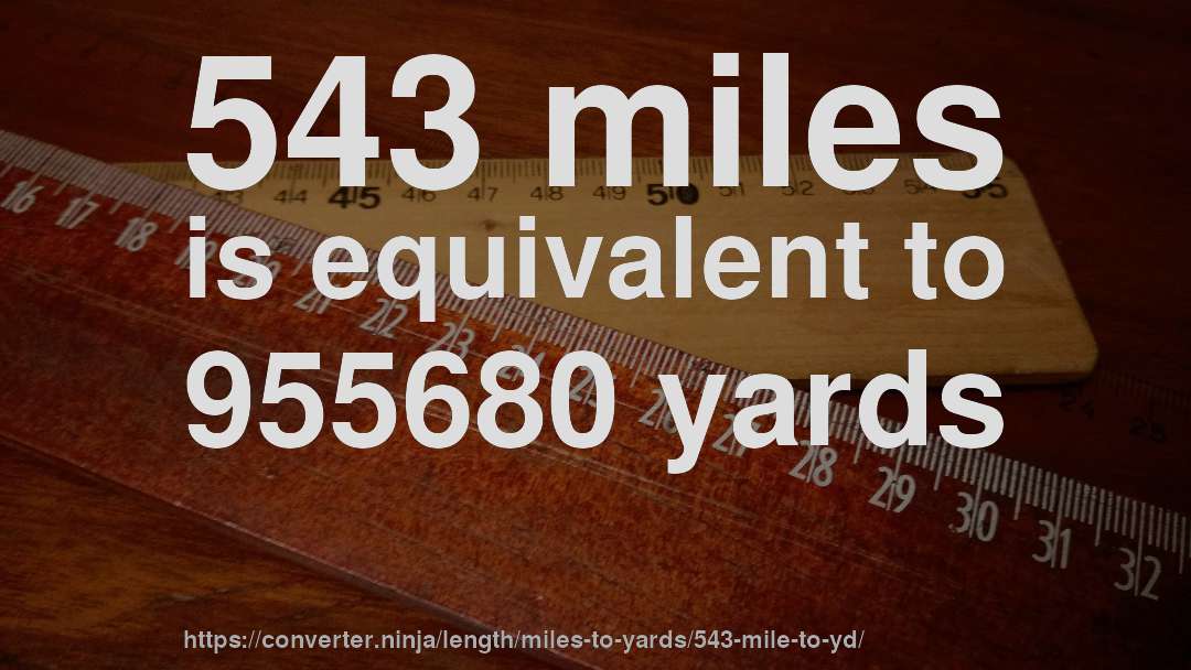 543 miles is equivalent to 955680 yards
