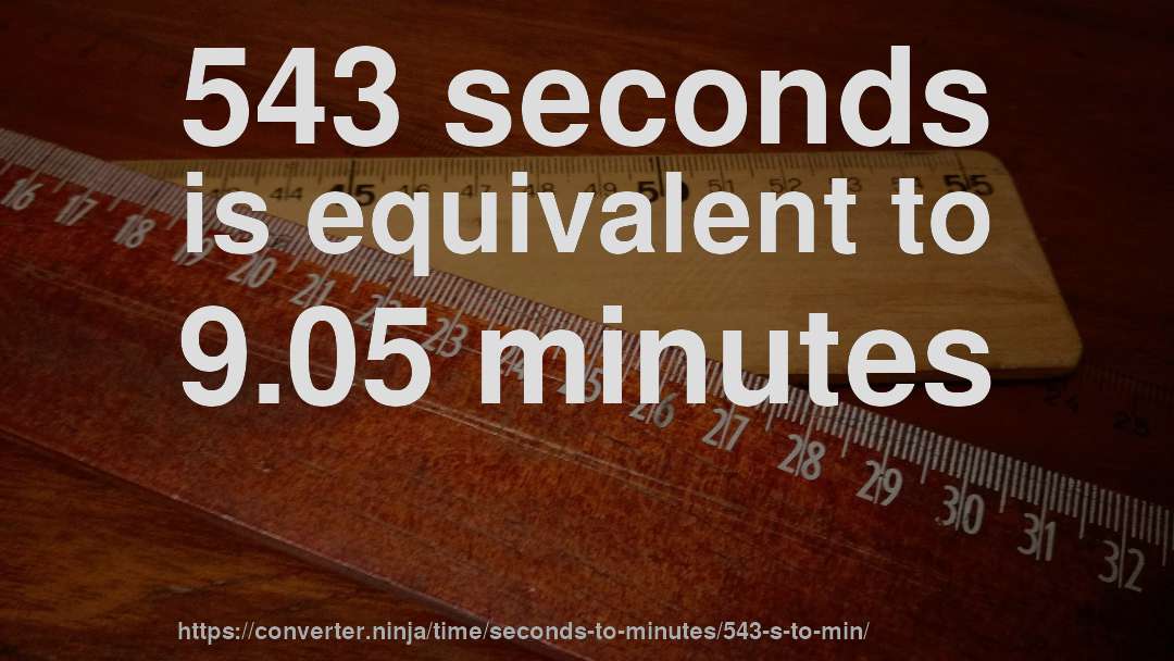 543 seconds is equivalent to 9.05 minutes