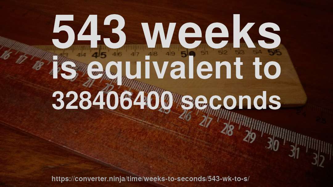 543 weeks is equivalent to 328406400 seconds