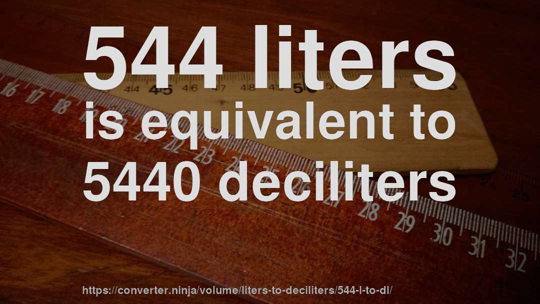 544 liters is equivalent to 5440 deciliters
