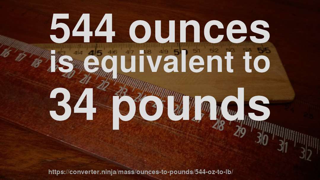 544 ounces is equivalent to 34 pounds