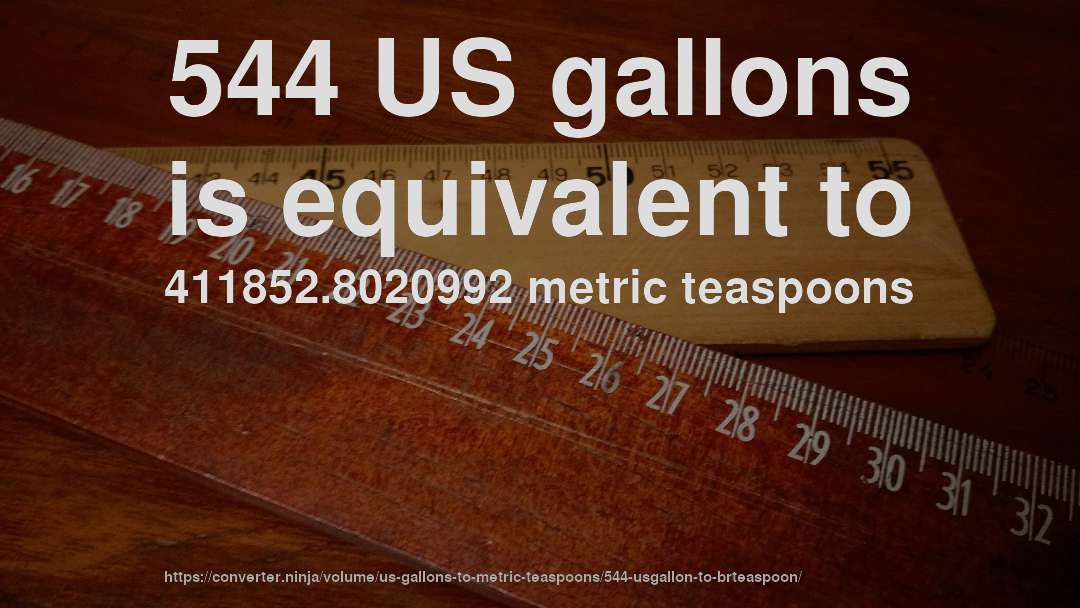 544 US gallons is equivalent to 411852.8020992 metric teaspoons