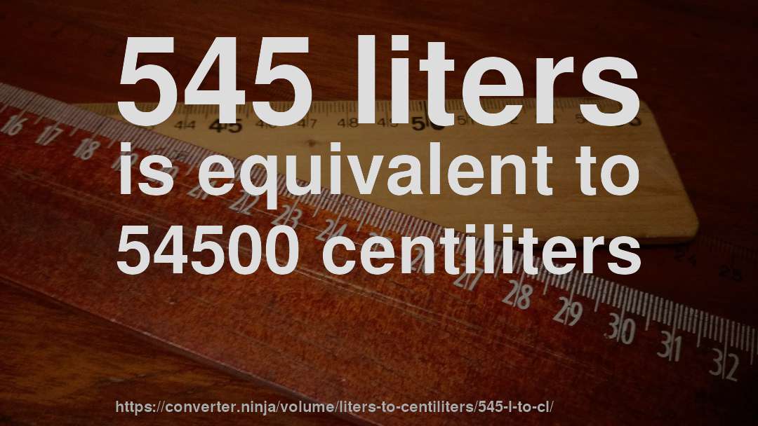 545 liters is equivalent to 54500 centiliters