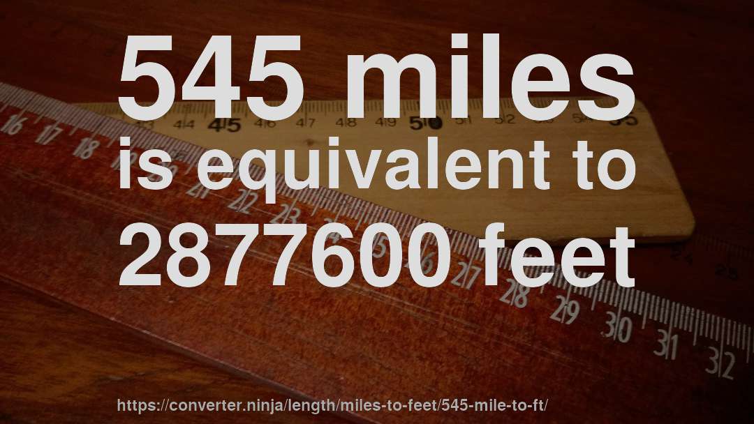 545 miles is equivalent to 2877600 feet