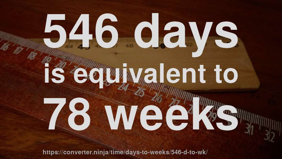 546 days is equivalent to 78 weeks