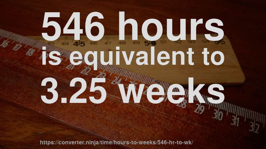 546 hours is equivalent to 3.25 weeks
