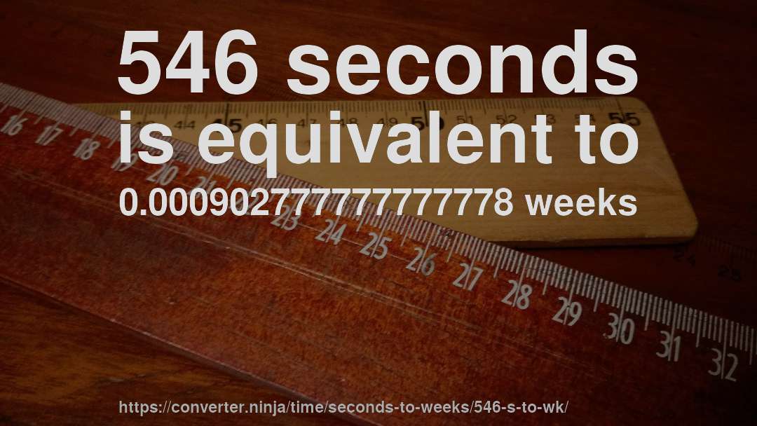 546 seconds is equivalent to 0.000902777777777778 weeks