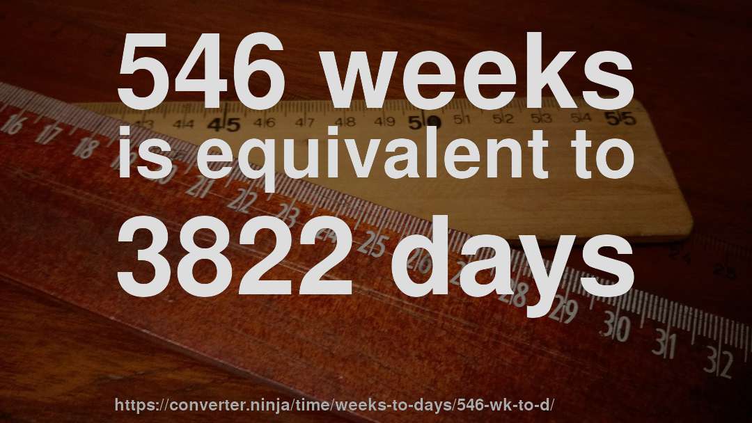 546 weeks is equivalent to 3822 days