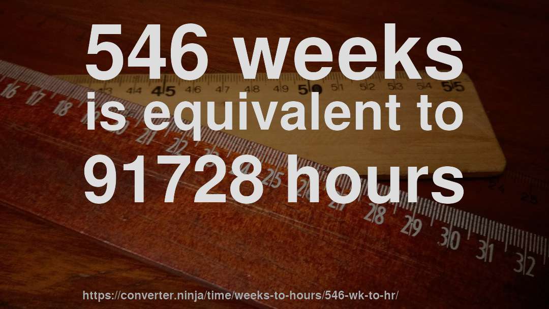 546 weeks is equivalent to 91728 hours
