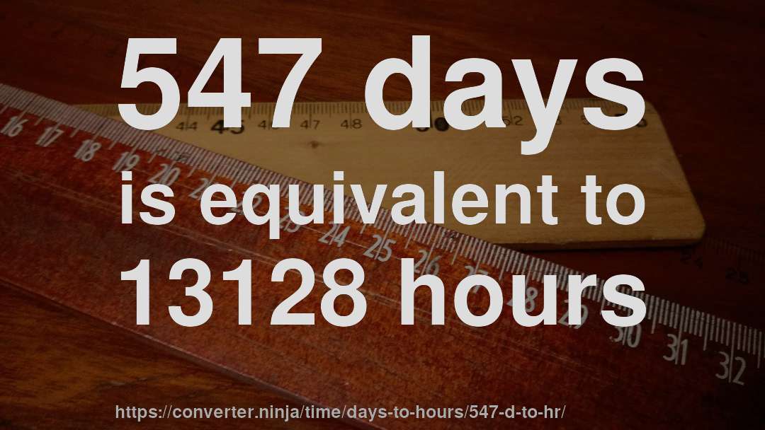 547 days is equivalent to 13128 hours