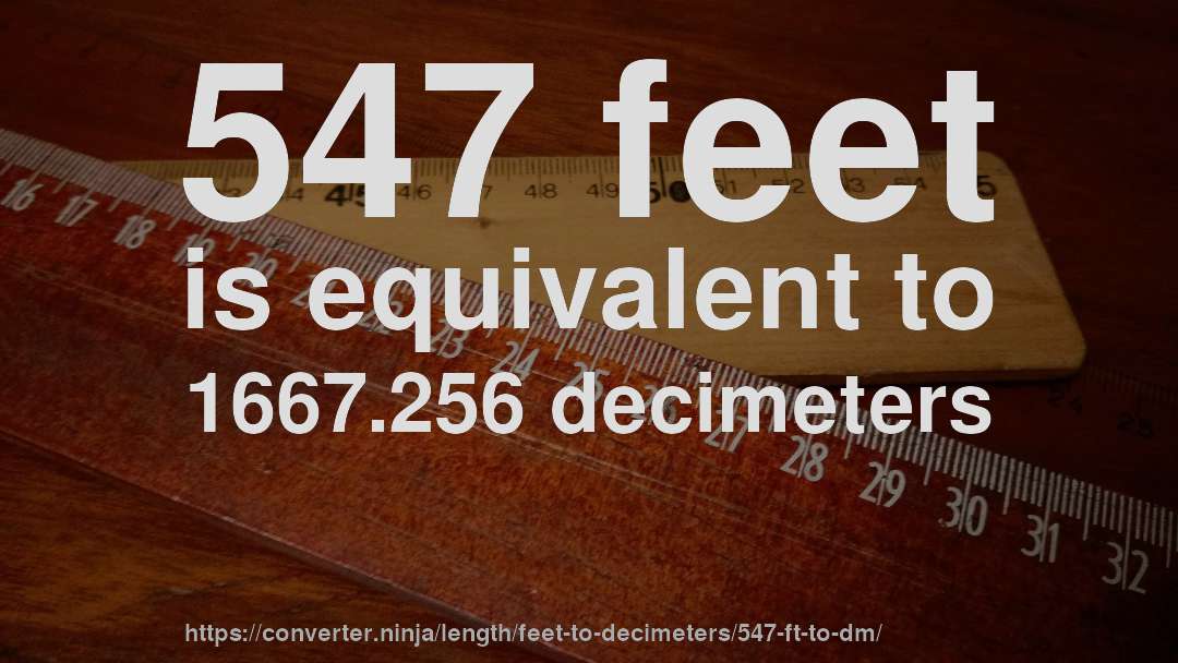 547 feet is equivalent to 1667.256 decimeters