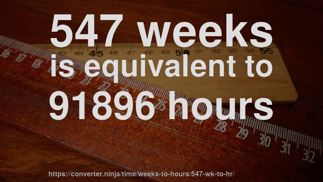 547 weeks is equivalent to 91896 hours