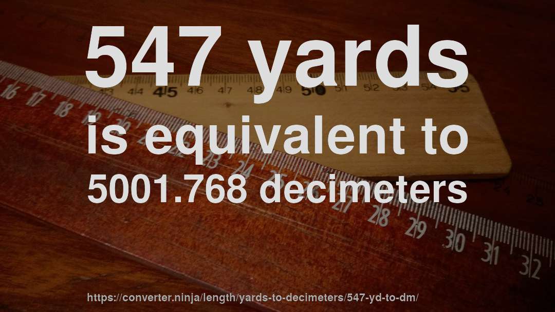 547 yards is equivalent to 5001.768 decimeters