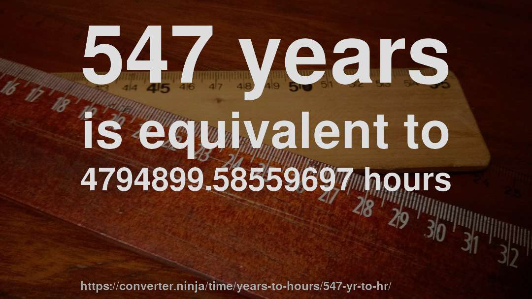 547 years is equivalent to 4794899.58559697 hours
