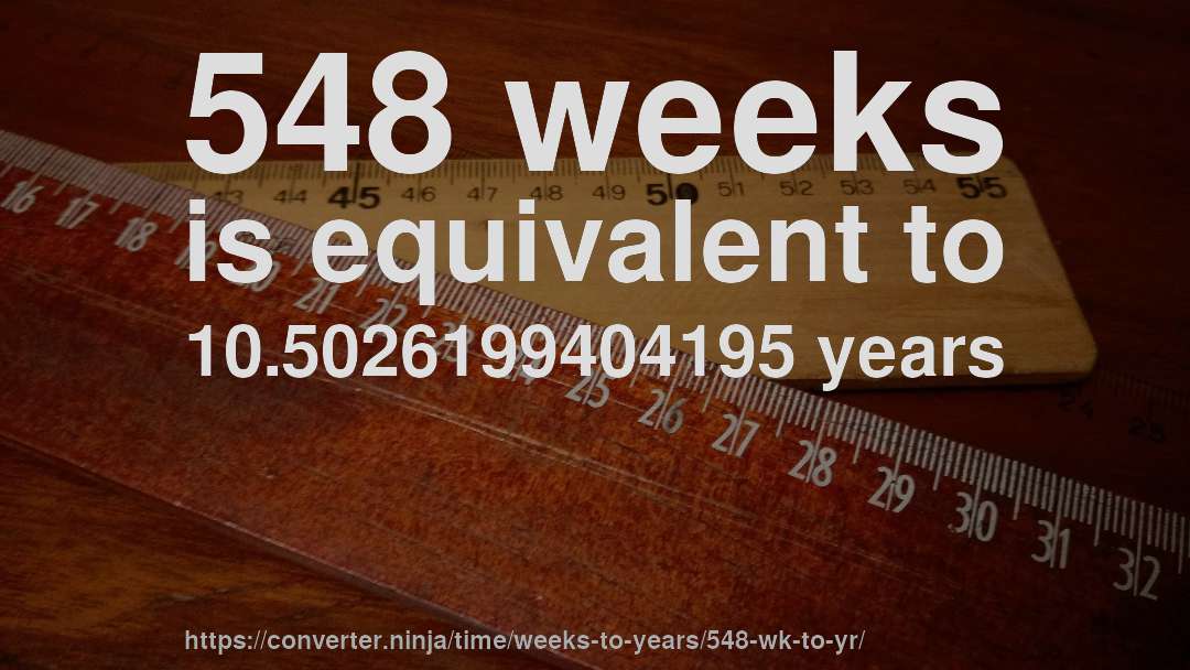 548 weeks is equivalent to 10.5026199404195 years