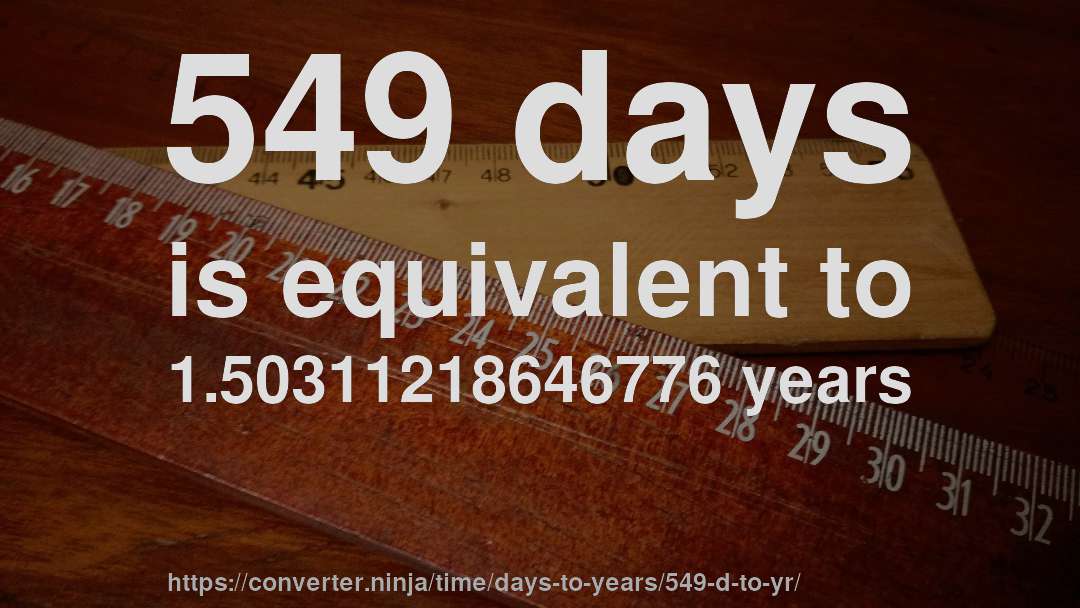 549 days is equivalent to 1.50311218646776 years