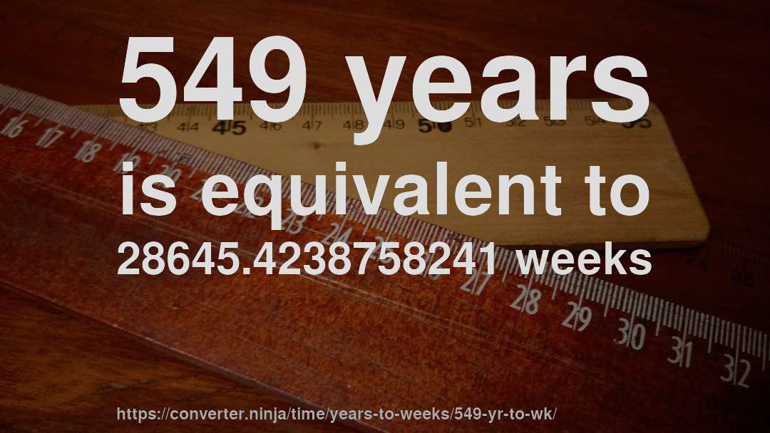 549 years is equivalent to 28645.4238758241 weeks