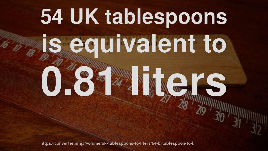 54 UK tablespoons is equivalent to 0.81 liters