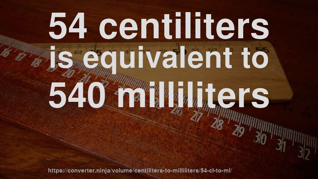 54 centiliters is equivalent to 540 milliliters