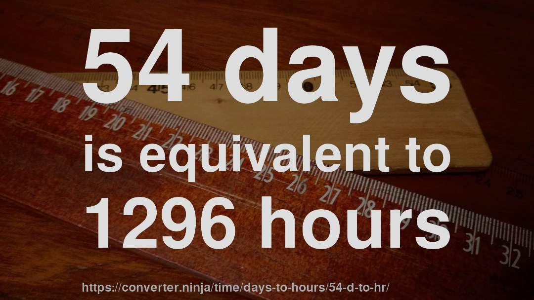 54 days is equivalent to 1296 hours