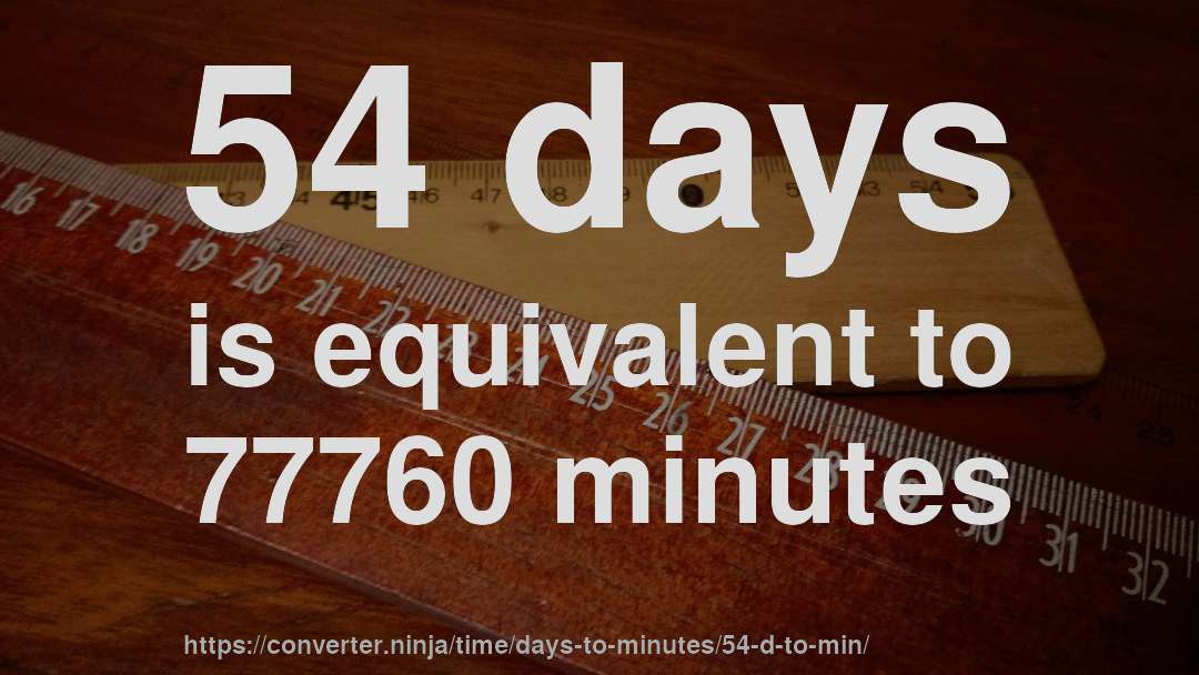 54 days is equivalent to 77760 minutes