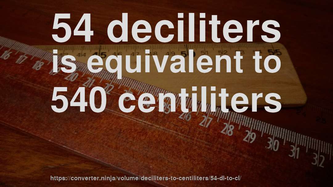 54 deciliters is equivalent to 540 centiliters