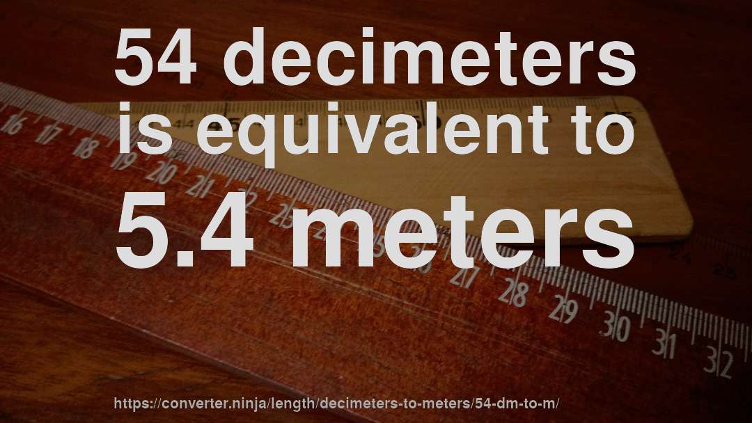 54 decimeters is equivalent to 5.4 meters