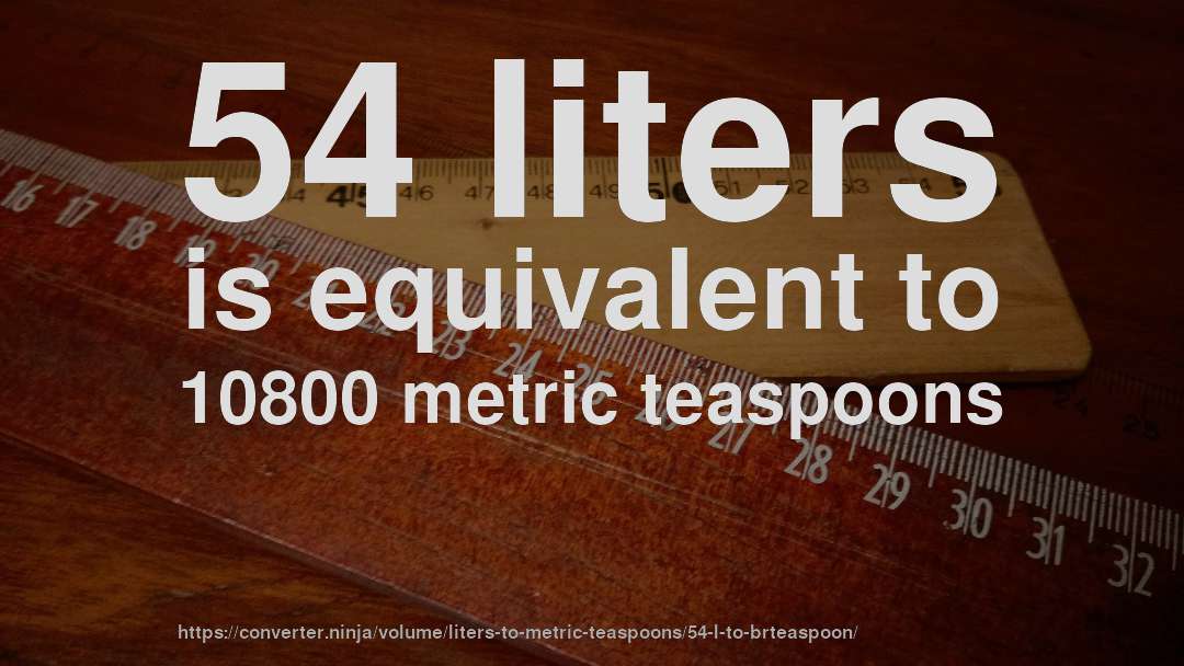 54 liters is equivalent to 10800 metric teaspoons