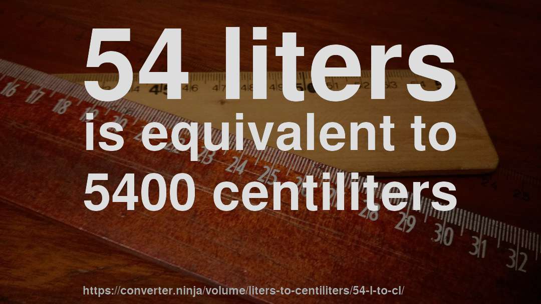 54 liters is equivalent to 5400 centiliters