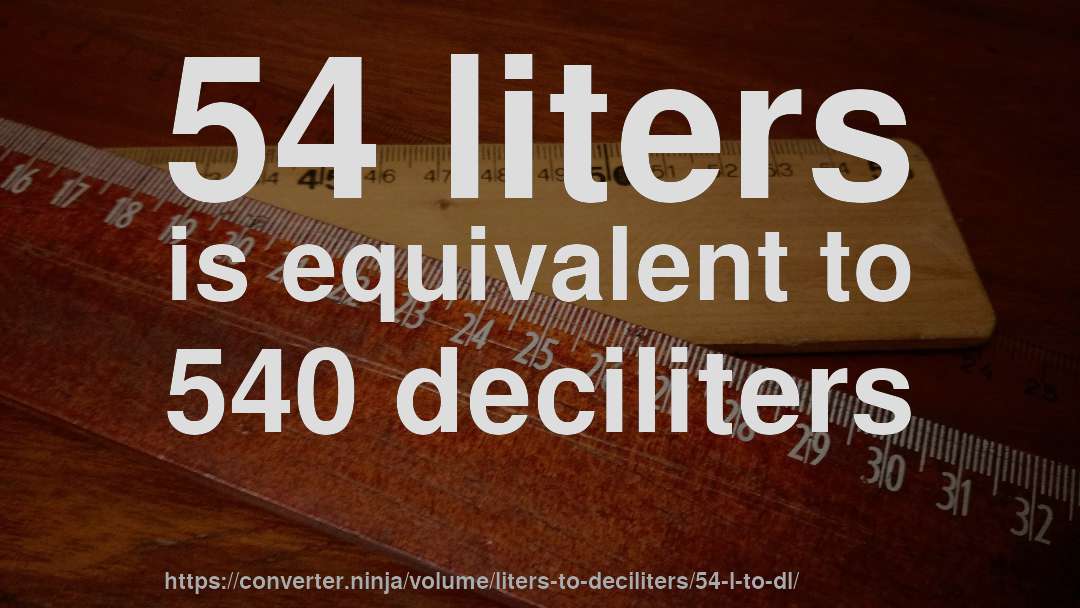 54 liters is equivalent to 540 deciliters