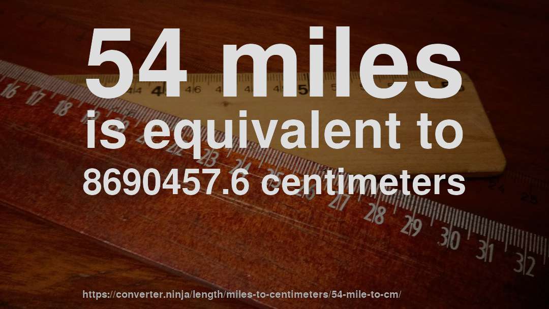 54 miles is equivalent to 8690457.6 centimeters