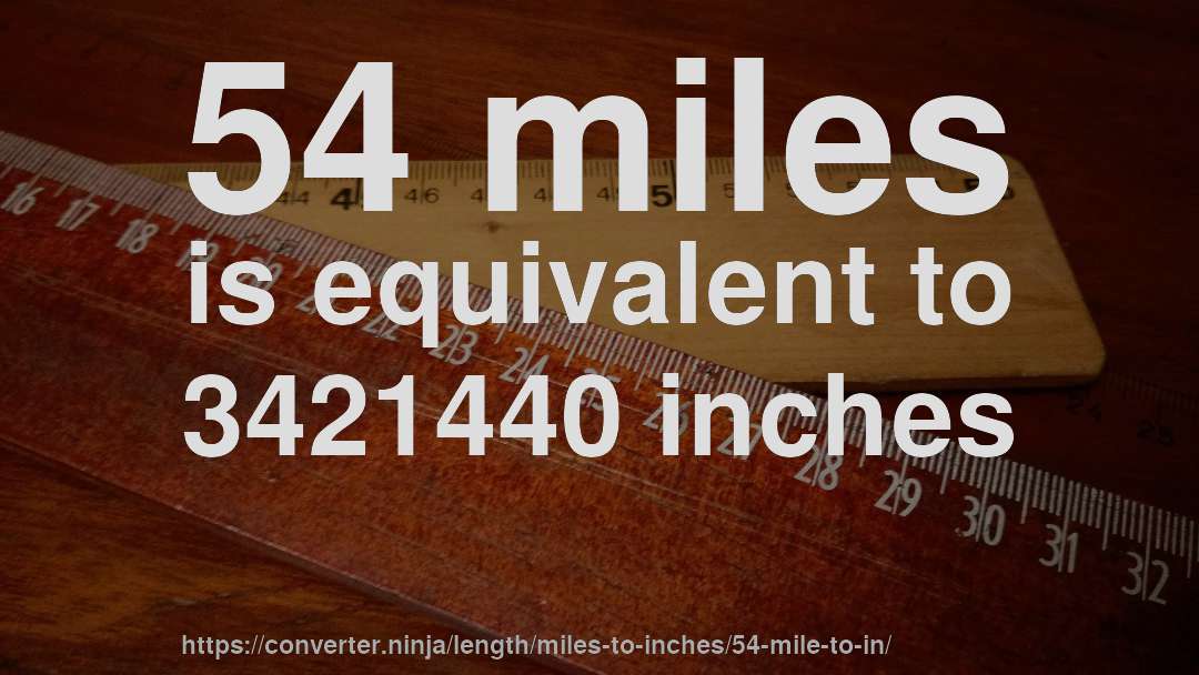 54 miles is equivalent to 3421440 inches