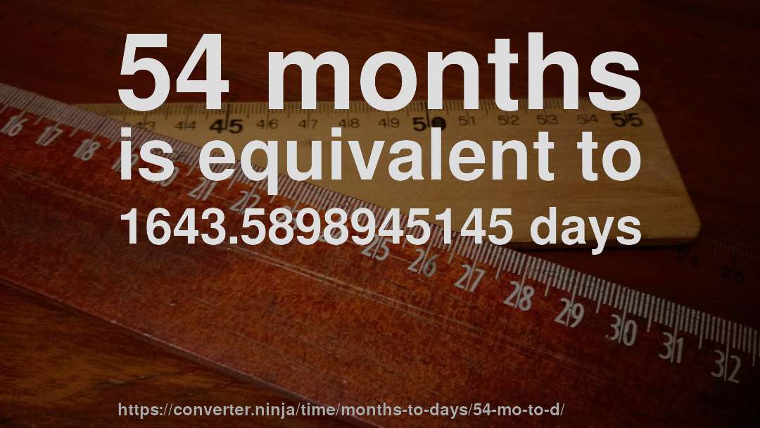 54 months is equivalent to 1643.5898945145 days
