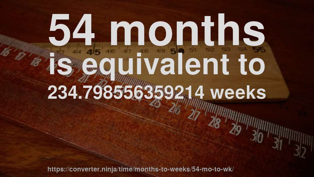 54 months is equivalent to 234.798556359214 weeks