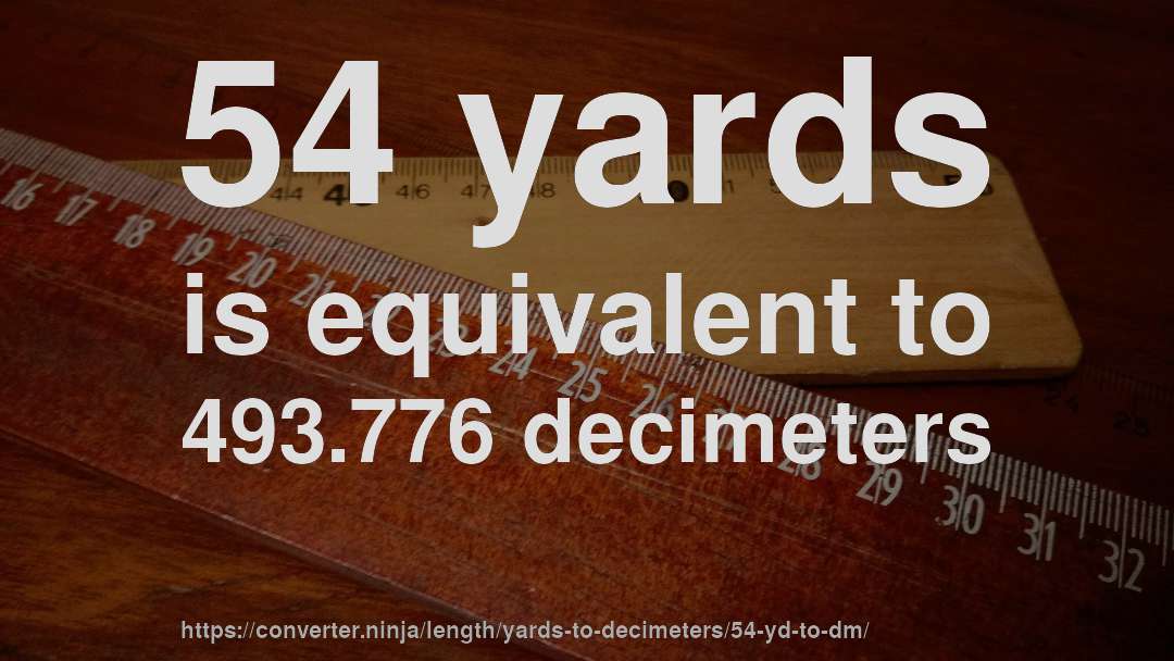 54 yards is equivalent to 493.776 decimeters