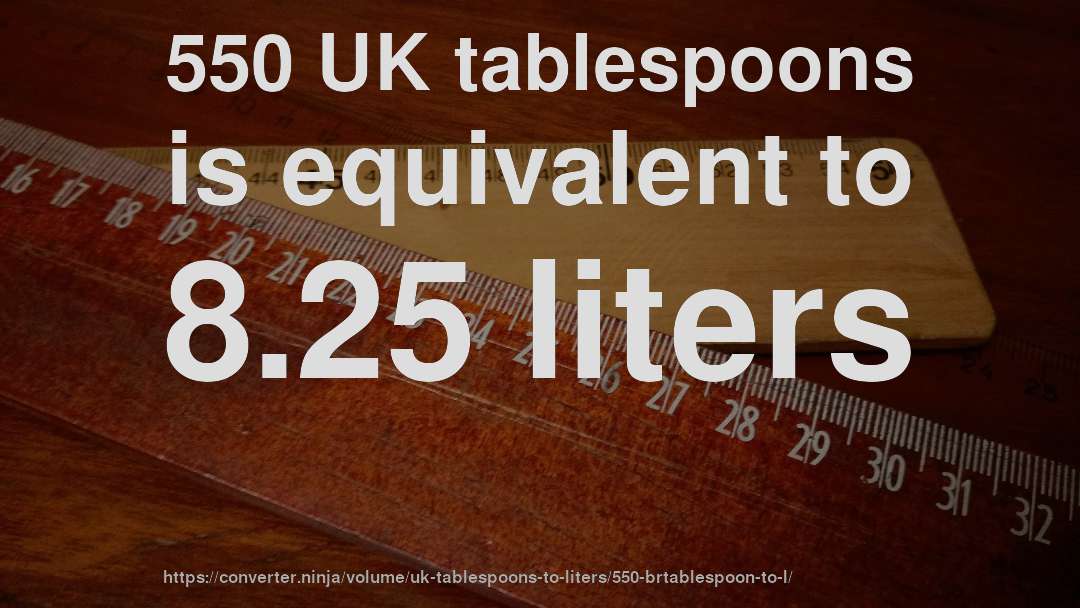 550 UK tablespoons is equivalent to 8.25 liters