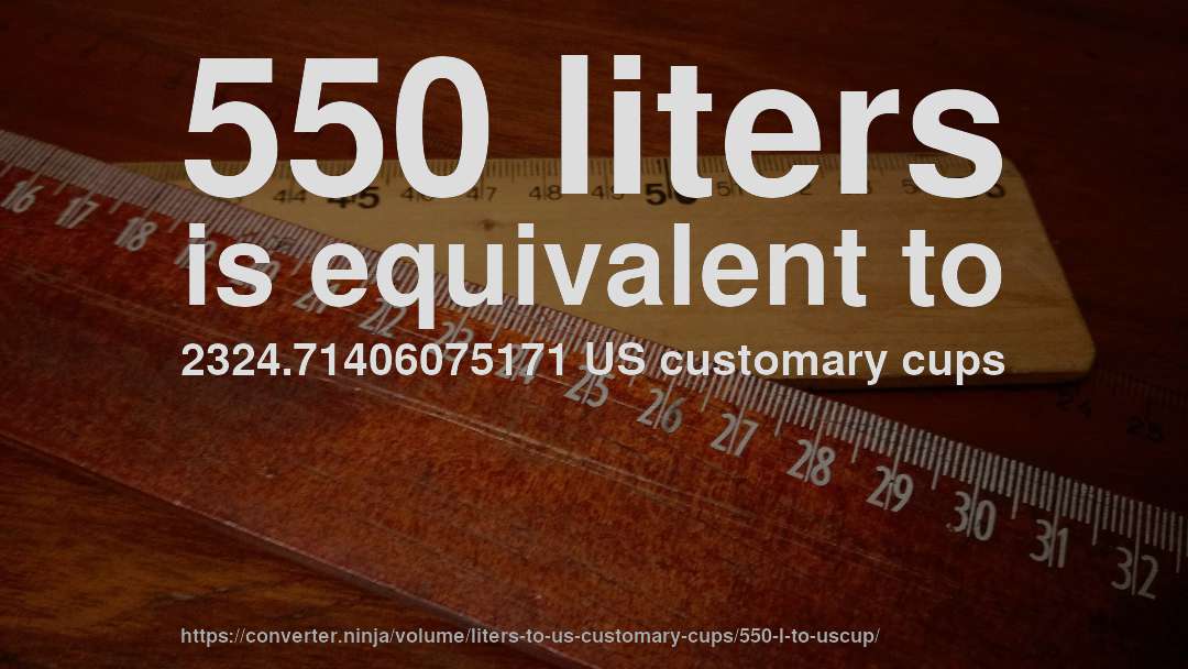 550 liters is equivalent to 2324.71406075171 US customary cups