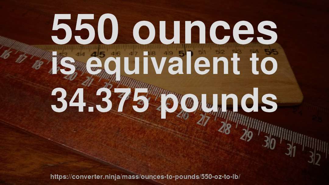550 ounces is equivalent to 34.375 pounds