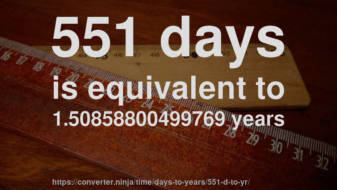 551 days is equivalent to 1.50858800499769 years