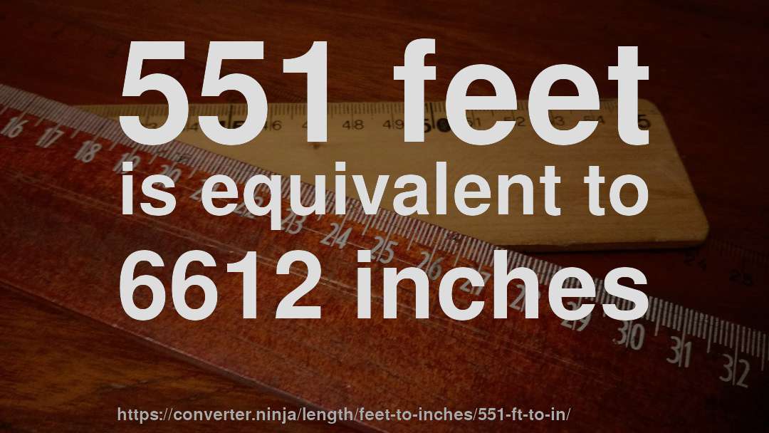 551 feet is equivalent to 6612 inches
