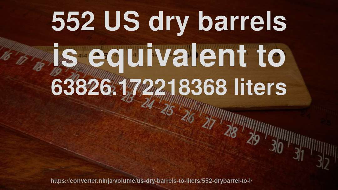 552 US dry barrels is equivalent to 63826.172218368 liters