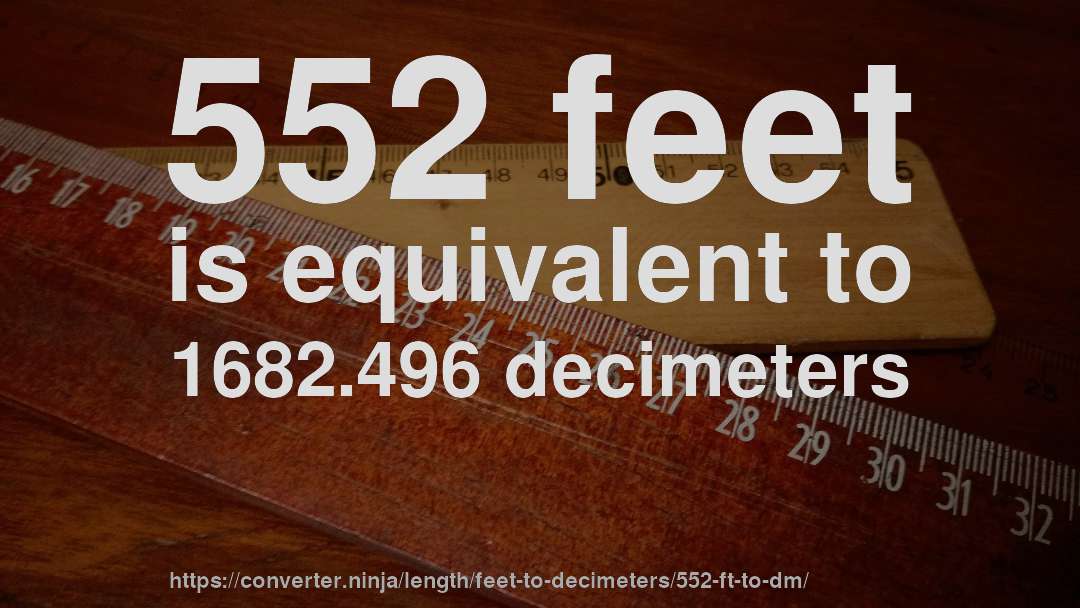 552 feet is equivalent to 1682.496 decimeters