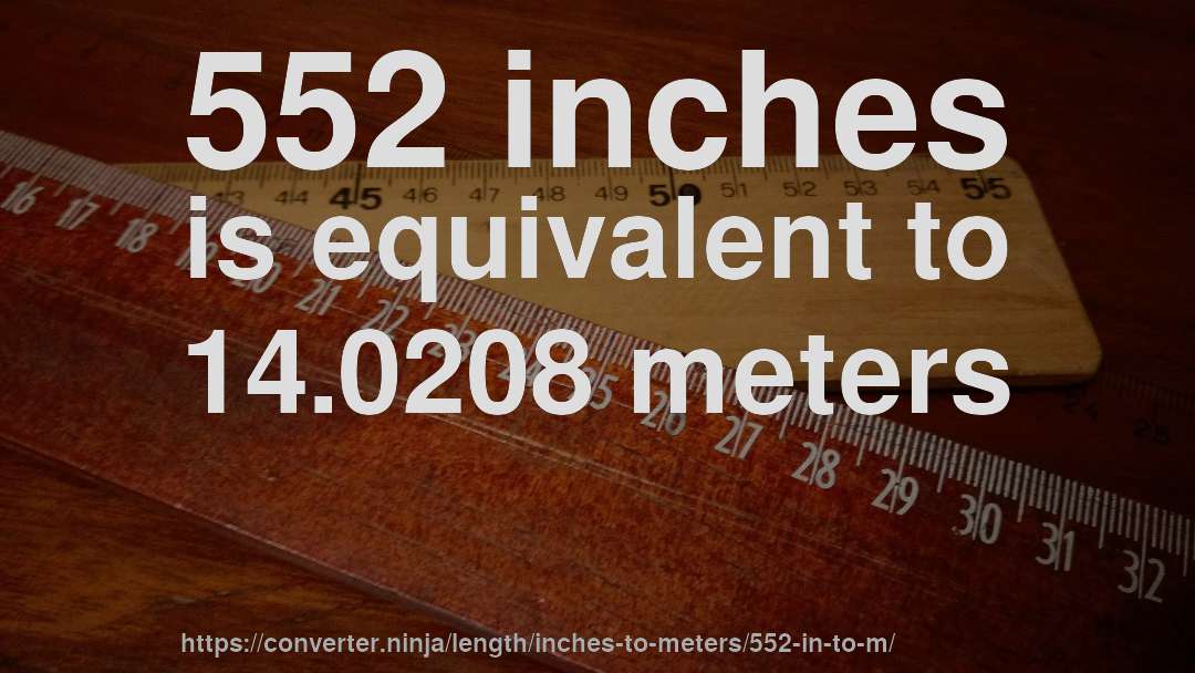 552 inches is equivalent to 14.0208 meters
