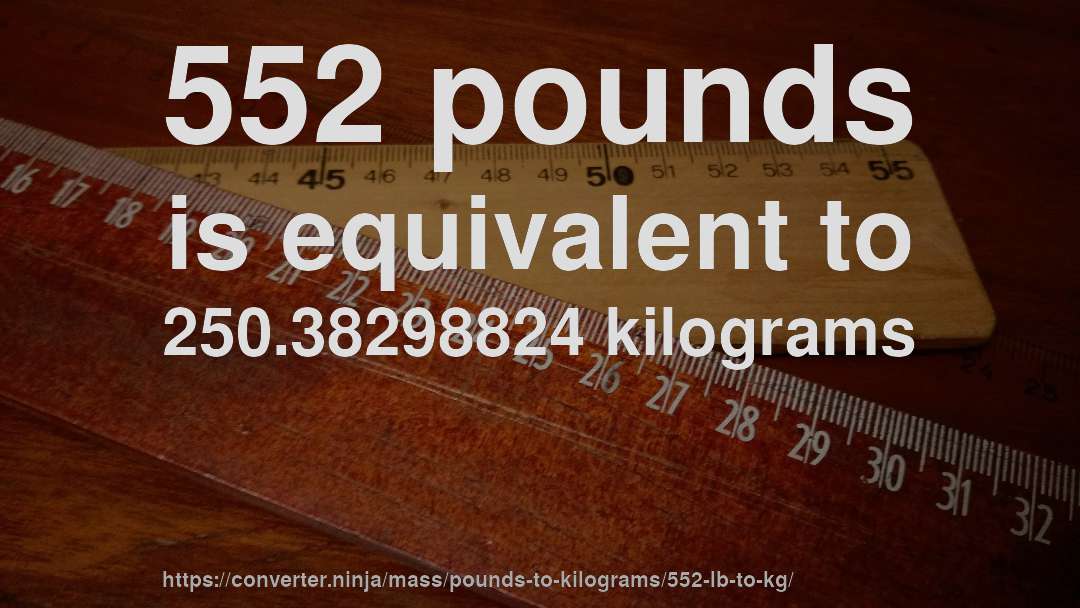 552 pounds is equivalent to 250.38298824 kilograms