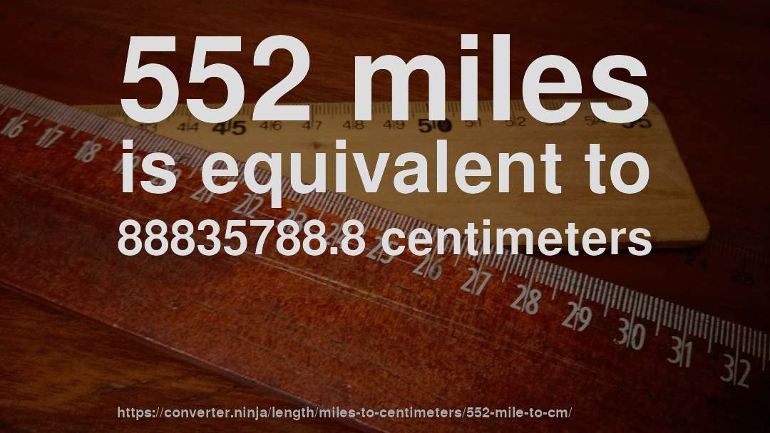 552 miles is equivalent to 88835788.8 centimeters