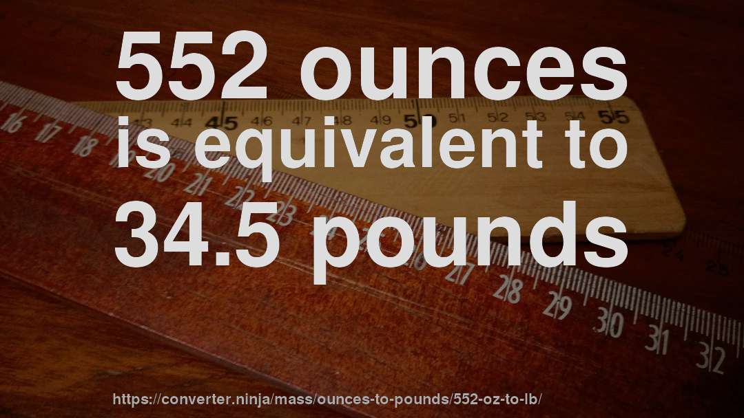 552 ounces is equivalent to 34.5 pounds